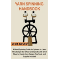 Yarn Spinning Handbook: A Hand Spinning Guide for Spinners to Learn How to Spin the Wheel or Spindle with Wool Fiber to Create Yarn Designs Plus Tools - Hardcover