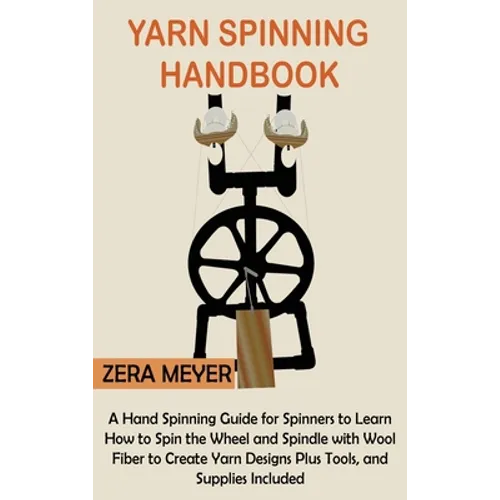Yarn Spinning Handbook: A Hand Spinning Guide for Spinners to Learn How to Spin the Wheel or Spindle with Wool Fiber to Create Yarn Designs Plus Tools - Hardcover